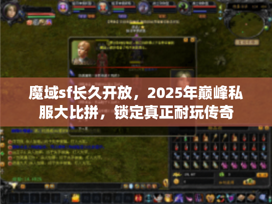 魔域sf长久开放,2025年巅峰私服大比拼,锁定真正耐玩传奇 魔域sf长久开放,2025年巅峰私服大比拼,锁定真正耐玩传奇