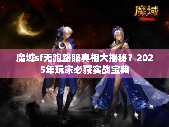 魔域sf无跑路服真相大揭秘？2025年玩家必藏实战宝典