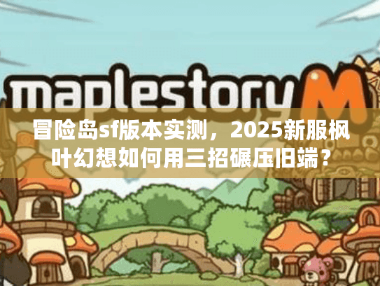 冒险岛sf版本实测，2025新服枫叶幻想如何用三招碾压旧端？