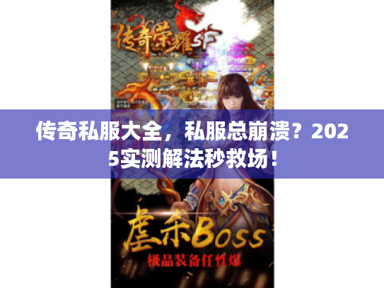 传奇私服大全,私服总崩溃?2025实测解法秒救场! 传奇私服大全,私服总崩溃?2025实测解法秒救场!
