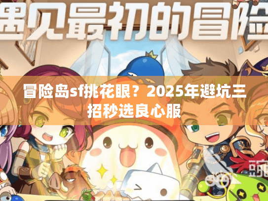 冒险岛sf挑花眼？2025年避坑三招秒选良心服