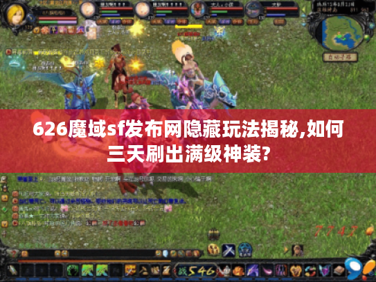 626魔域sf发布网隐藏玩法揭秘,如何三天刷出满级神装?
