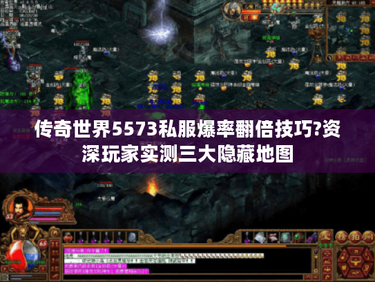 传奇世界5573私服爆率翻倍技巧?资深玩家实测三大隐藏地图 传奇世界5573私服爆率翻倍技巧?资深玩家实测三大隐藏地图