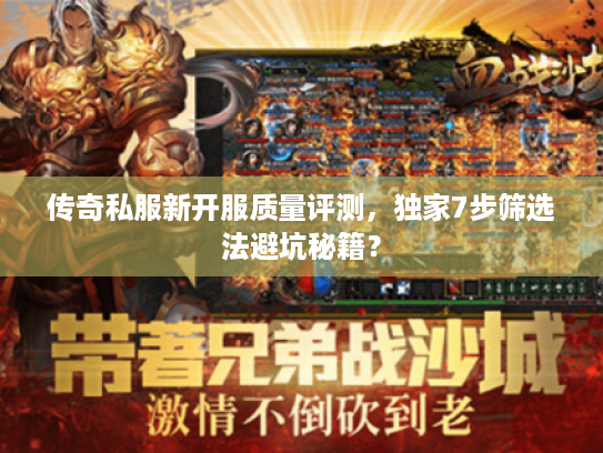 传奇私服新开服质量评测,独家7步筛选法避坑秘籍? 传奇私服新开服质量评测,独家7步筛选法避坑秘籍?