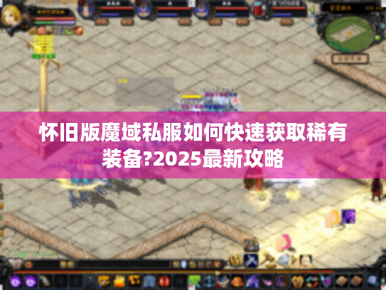 怀旧版魔域私服如何快速获取稀有装备?2025最新攻略