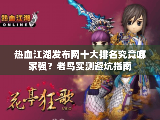 热血江湖发布网十大排名究竟哪家强？老鸟实测避坑指南