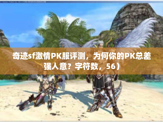 奇迹sf激情PK服评测，为何你的PK总差强人意？字符数，56）