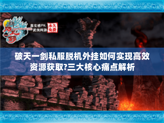 破天一剑私服脱机外挂如何实现高效资源获取?三大核心痛点解析