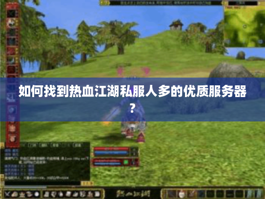 如何找到热血江湖私服人多的优质服务器?