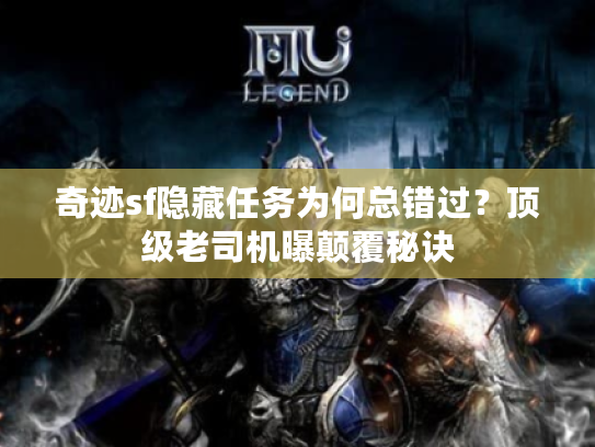 奇迹sf隐藏任务为何总错过？顶级老司机曝颠覆秘诀