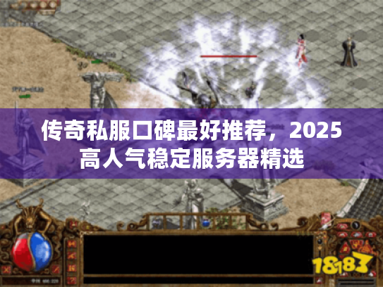 传奇私服口碑最好推荐，2025高人气稳定服务器精选