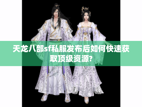 天龙八部sf私服发布后如何快速获取顶级资源?