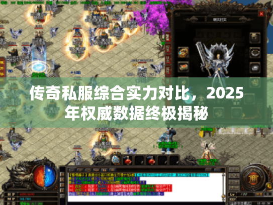 传奇私服综合实力对比，2025年权威数据终极揭秘