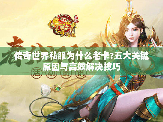 传奇世界私服为什么老卡?五大关键原因与高效解决技巧