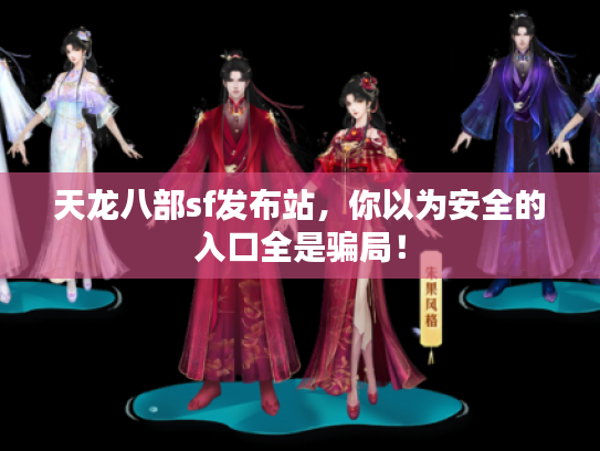 天龙八部sf发布站，你以为安全的入口全是骗局！
