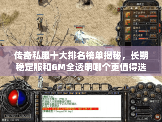 传奇私服十大排名榜单揭秘，长期稳定服和GM全透明哪个更值得选？