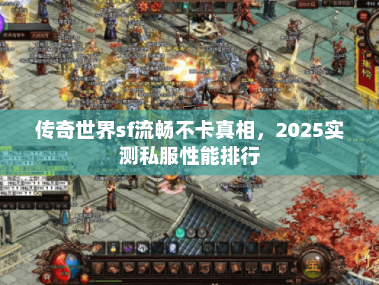 传奇世界sf流畅不卡真相，2025实测私服性能排行
