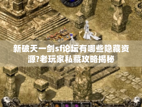 新破天一剑sf论坛有哪些隐藏资源?老玩家私藏攻略揭秘