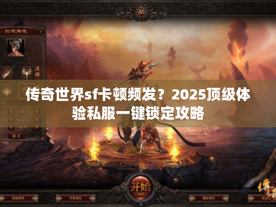 传奇世界sf卡顿频发？2025顶级体验私服一键锁定攻略