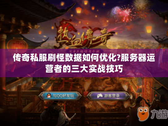 传奇私服刷怪数据如何优化?服务器运营者的三大实战技巧