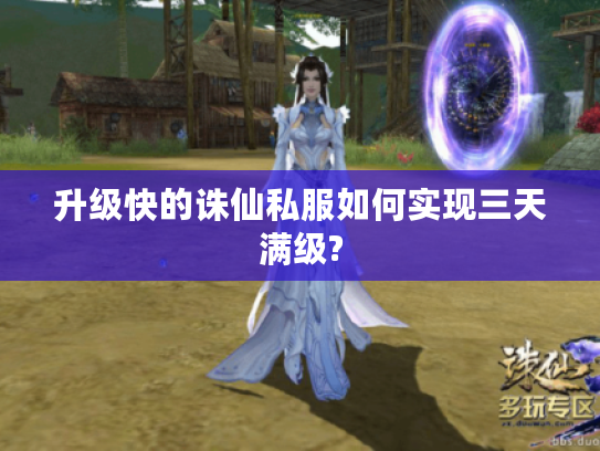 升级快的诛仙私服如何实现三天满级?
