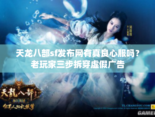 天龙八部sf发布网有真良心服吗？老玩家三步拆穿虚假广告