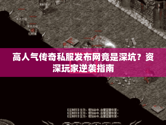 高人气传奇私服发布网竟是深坑?资深玩家逆袭指南 高人气传奇私服发布网竟是深坑?资深玩家逆袭指南