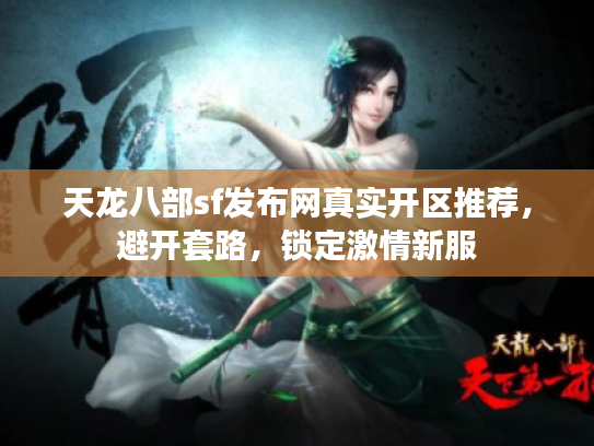 天龙八部sf发布网真实开区推荐，避开套路，锁定激情新服
