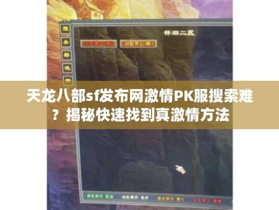 天龙八部sf发布网激情PK服搜索难？揭秘快速找到真激情方法