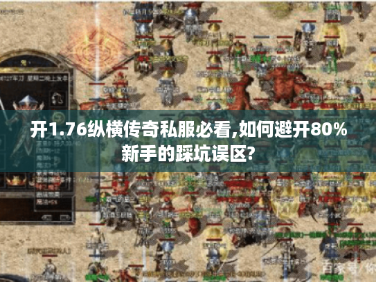 开1.76纵横传奇私服必看,如何避开80%新手的踩坑误区? 开1.76纵横传奇私服必看,如何避开80%新手的踩坑误区?