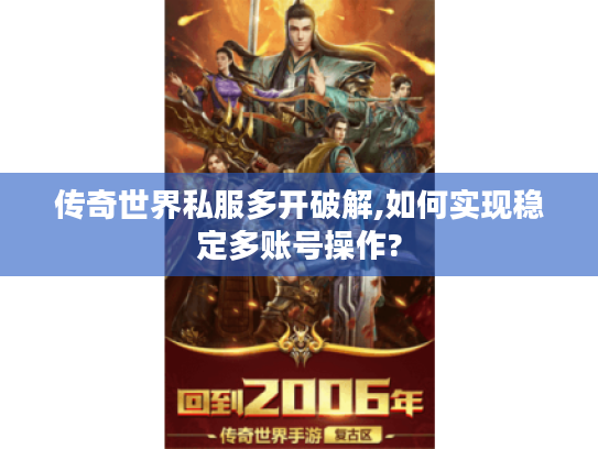 传奇世界私服多开破解,如何实现稳定多账号操作?