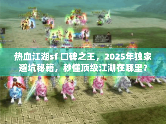 热血江湖sf 口碑之王，2025年独家避坑秘籍，秒懂顶级江湖在哪里？