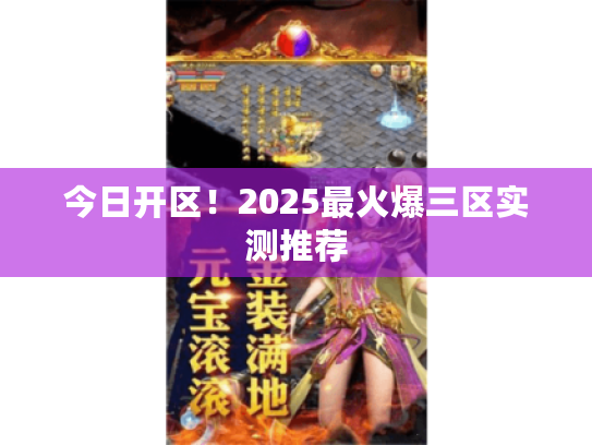 今日开区!2025最火爆三区实测推荐 今日开区!2025最火爆三区实测推荐