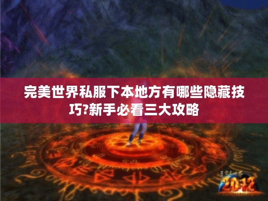 完美世界私服下本地方有哪些隐藏技巧?新手必看三大攻略 完美世界私服下本地方有哪些隐藏技巧?新手必看三大攻略