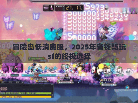 冒险岛低消费服，2025年省钱畅玩sf的终极选择