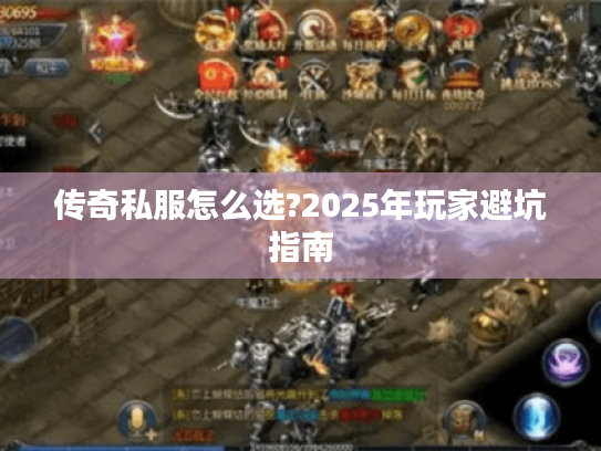 传奇私服怎么选?2025年玩家避坑指南