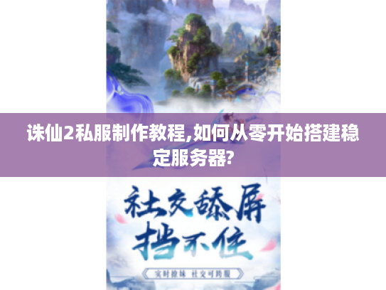 诛仙2私服制作教程,如何从零开始搭建稳定服务器?