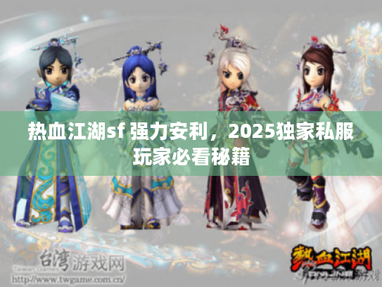 热血江湖sf 强力安利，2025独家私服玩家必看秘籍