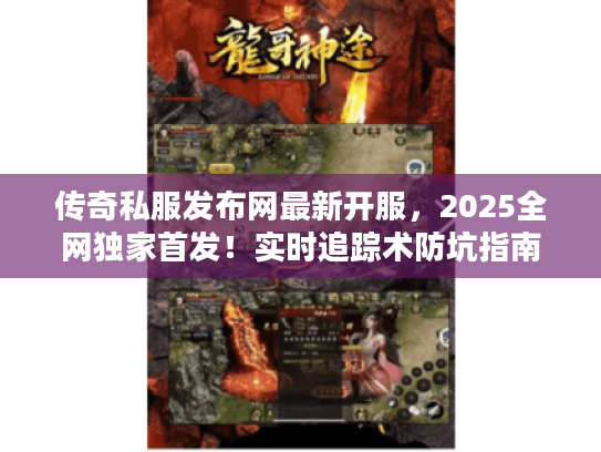 传奇私服发布网最新开服，2025全网独家首发！实时追踪术防坑指南