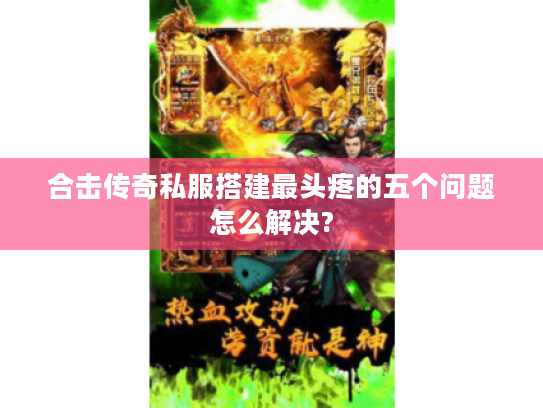 合击传奇私服搭建最头疼的五个问题怎么解决?