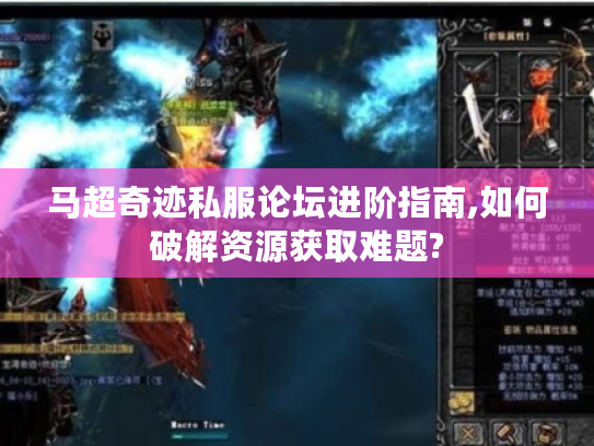 马超奇迹私服论坛进阶指南,如何破解资源获取难题?