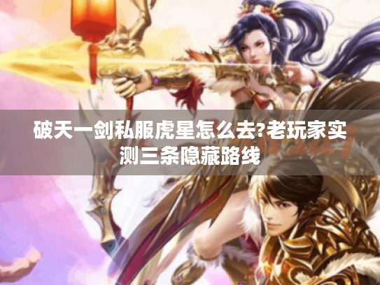 破天一剑私服虎星怎么去?老玩家实测三条隐藏路线 破天一剑私服虎星怎么去?老玩家实测三条隐藏路线