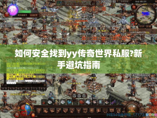 如何安全找到yy传奇世界私服?新手避坑指南