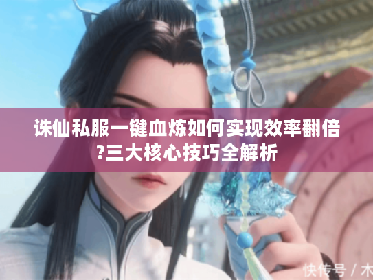 诛仙私服一键血炼如何实现效率翻倍?三大核心技巧全解析