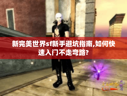 新完美世界sf新手避坑指南,如何快速入门不走弯路?