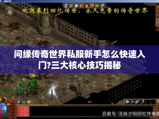 问缘传奇世界私服新手怎么快速入门?三大核心技巧揭秘
