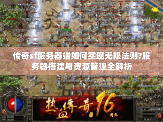 传奇sf服务器端如何实现无限法则?服务器搭建与资源管理全解析