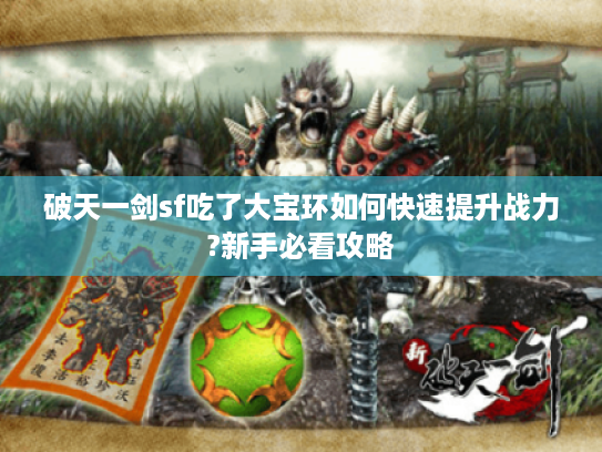 破天一剑sf吃了大宝环如何快速提升战力?新手必看攻略