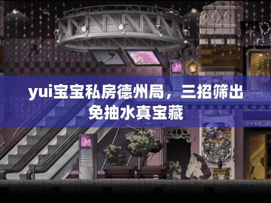 yui宝宝私房德州局，三招筛出免抽水真宝藏