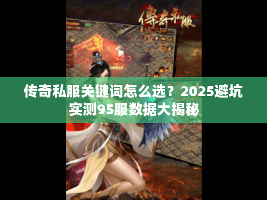 传奇私服关键词怎么选？2025避坑实测95服数据大揭秘